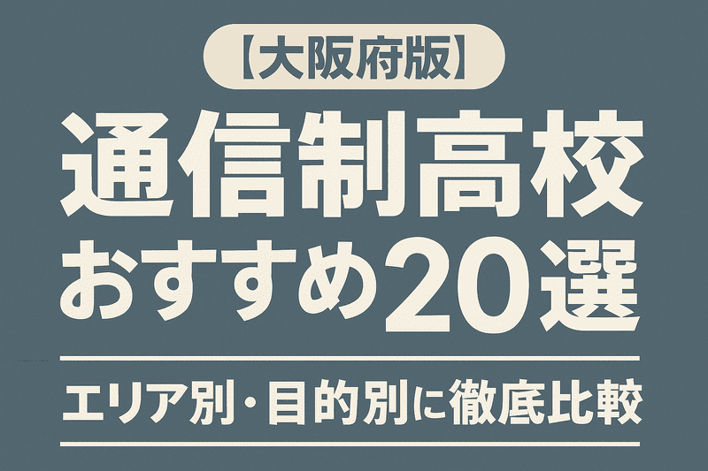 【大阪府版】通信制高校おすすめ20選｜エリア別・目的別に徹底比較